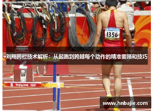刘翔跨栏技术解析:从起跑到跨越每个动作的精准要领和技巧